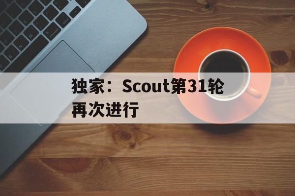 独家:Scout第31轮再次进行(lng回应scout无法参加s14) 独家:Scout第31轮再次进行(lng回应scout无法参加s14)