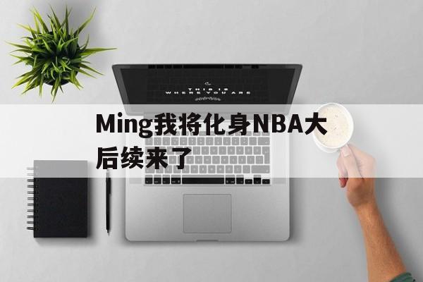 Ming我将化身NBA大后续来了(我将化身nba大后续来了全文免费阅读)