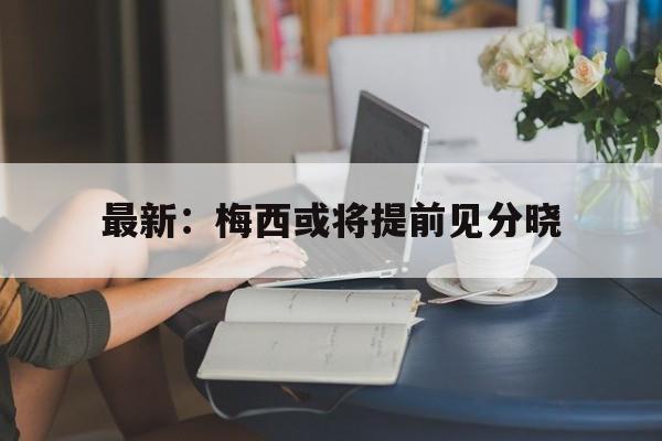 最新：梅西或将提前见分晓的简单介绍